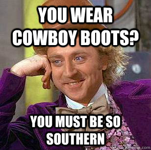 you wear cowboy boots? you must be so southern - you wear cowboy boots? you must be so southern  Condescending Wonka