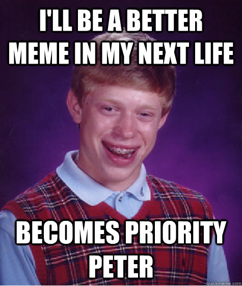 I'll be a better meme in my next life Becomes Priority Peter  Bad Luck Brian