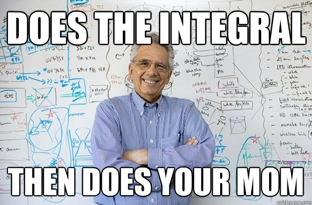 Does the integral then does your mom  Engineering Professor