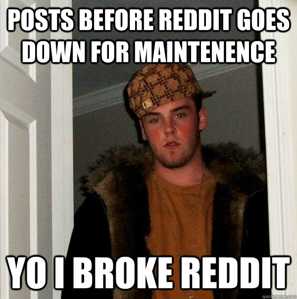 Posts before reddit goes down for maintenence yo i broke reddit  Scumbag Steve