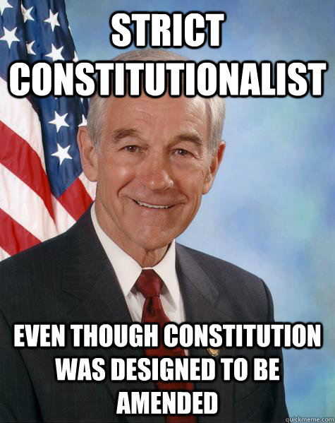 strict constitutionalist even though constitution was designed to be amended  Ron Paul