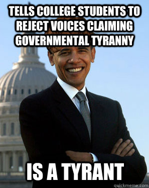 Tells college students to reject voices claiming governmental tyranny  is a tyrant - Tells college students to reject voices claiming governmental tyranny  is a tyrant  Scumbag Obama