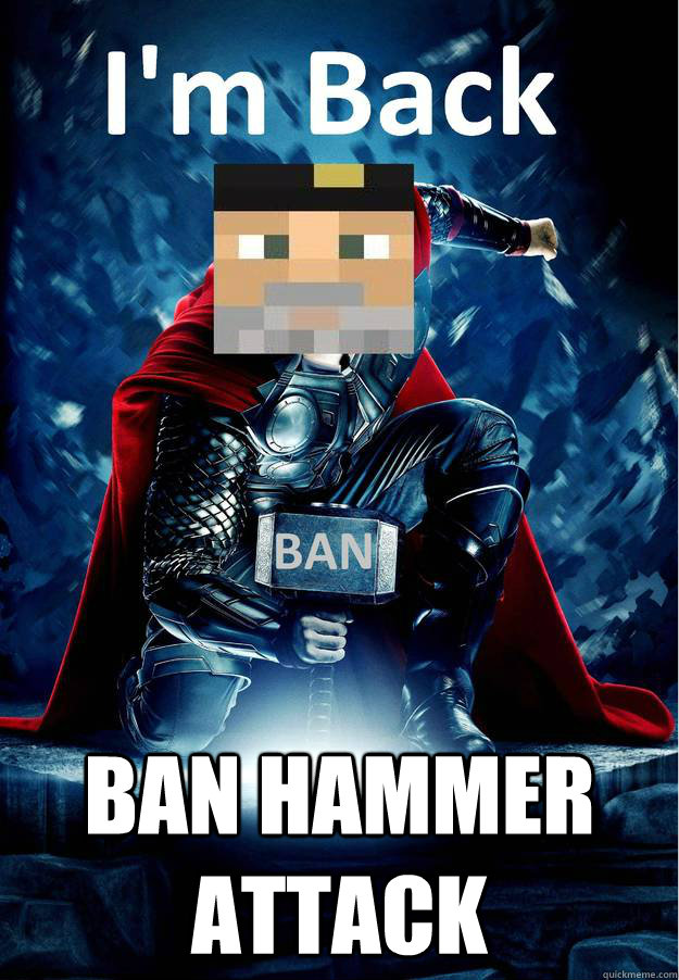  BAN HAMMER ATTACK -  BAN HAMMER ATTACK  Im Back..