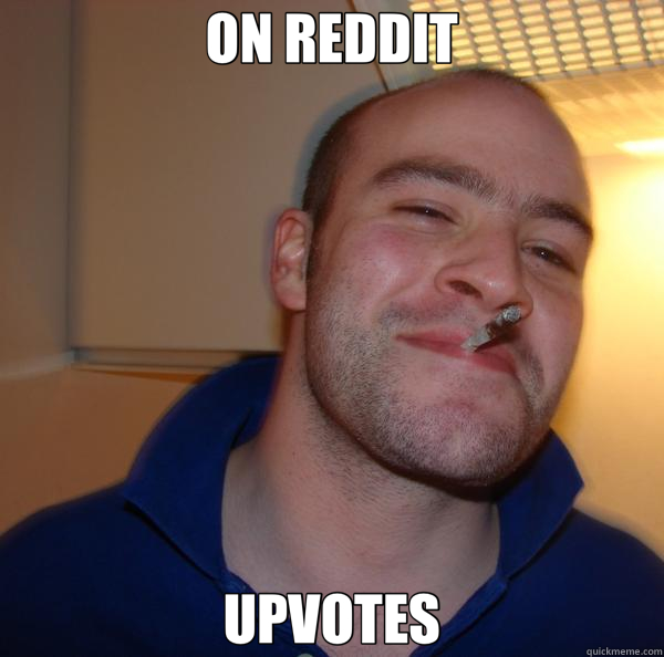 ON REDDIT UPVOTES  Good Guy Greg 