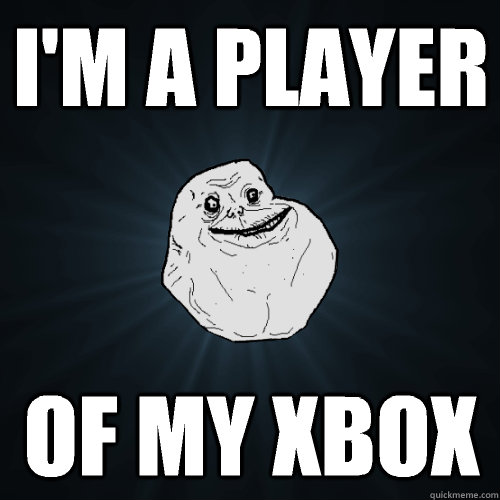 I'm a player Of my xbox - I'm a player Of my xbox  Forever Alone