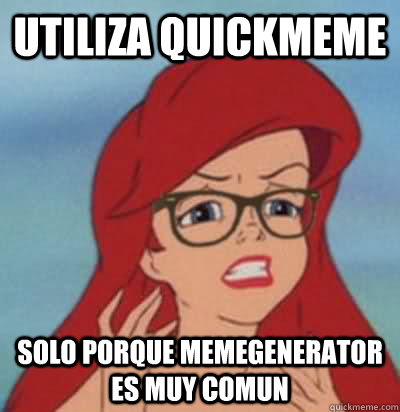 UTILIZA QUICKMEME solo porque MEMEGENeRATOR es muy comun - UTILIZA QUICKMEME solo porque MEMEGENeRATOR es muy comun  Hipster Ariel