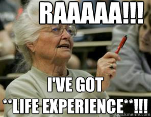 RAAAAA!!! I've got
**LIFE EXPERIENCE**!!! - RAAAAA!!! I've got
**LIFE EXPERIENCE**!!!  Senior College Student