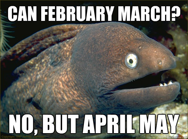 Can february march? no, but april may  Bad Joke Eel