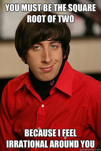 You must be the square root of two Because I feel Irrational around you   Howard Wolowitz