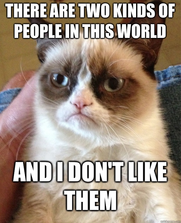 there are two kinds of people in this world and i don't like them  Grumpy Cat