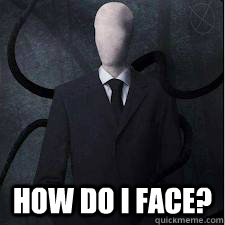  How do I face?  Slender Man