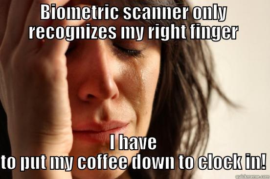 One fingered clock-in - BIOMETRIC SCANNER ONLY RECOGNIZES MY RIGHT FINGER I HAVE TO PUT MY COFFEE DOWN TO CLOCK IN! First World Problems