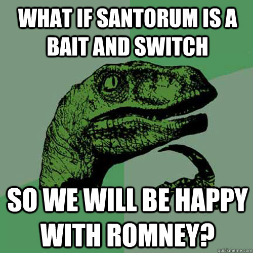 What if Santorum is a bait and switch So we will be happy with Romney? - What if Santorum is a bait and switch So we will be happy with Romney?  Philosoraptor