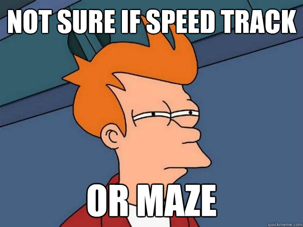 not sure if speed track or maze  Futurama Fry