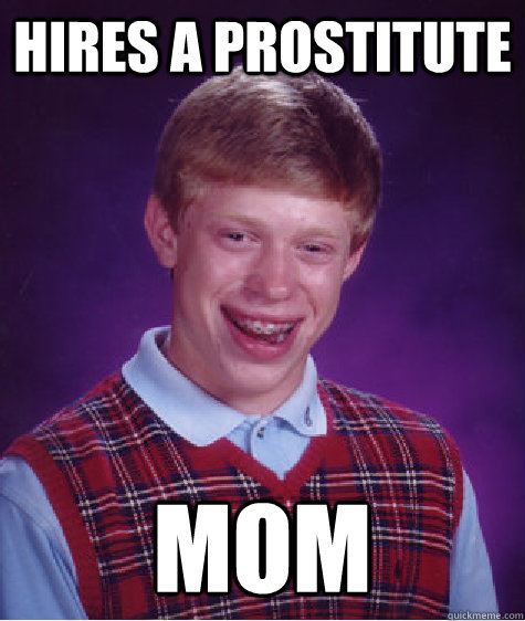 hires a prostitute mom  Bad Luck Brian