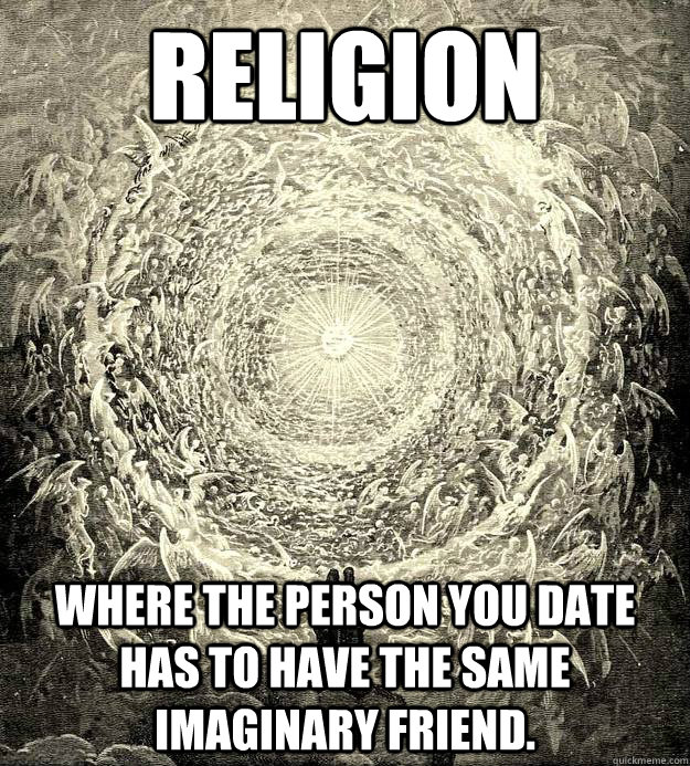 Religion  Where the person you date has to have the same imaginary friend.  