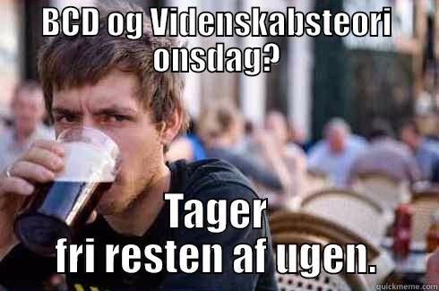 BCD OG VIDENSKABSTEORI ONSDAG? TAGER FRI RESTEN AF UGEN. Lazy College Senior