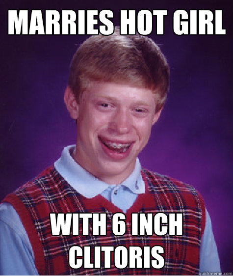 marries hot girl with 6 inch clitoris  Bad Luck Brian