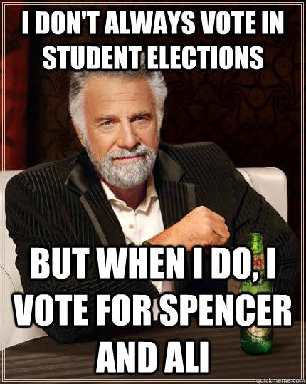 I don't always vote in student elections But when I do, I vote for spencer and ali  The Most Interesting Man In The World