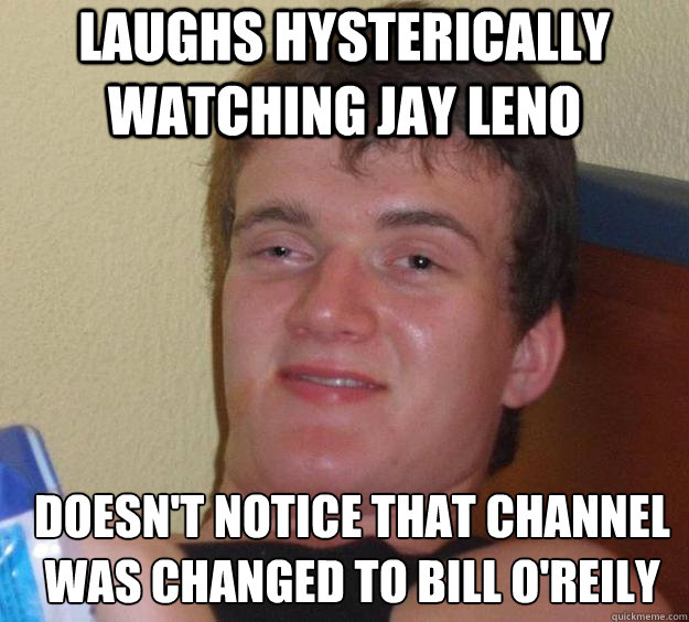 laughs hysterically watching jay leno doesn't notice that channel was changed to bill o'reily  Caption 4 goes here - laughs hysterically watching jay leno doesn't notice that channel was changed to bill o'reily  Caption 4 goes here  10 Guy