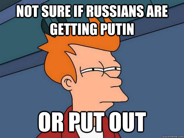 Not sure if Russians are getting putin or put out  Futurama Fry