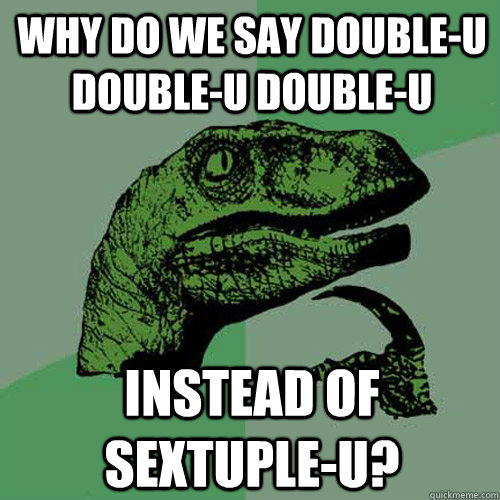 Why do we say double-u double-u double-u Instead of sextuple-u?  Philosoraptor