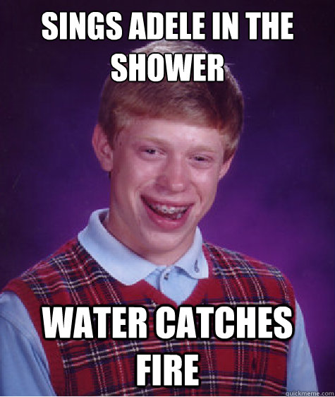 sings adele in the shower water catches fire  Bad Luck Brian