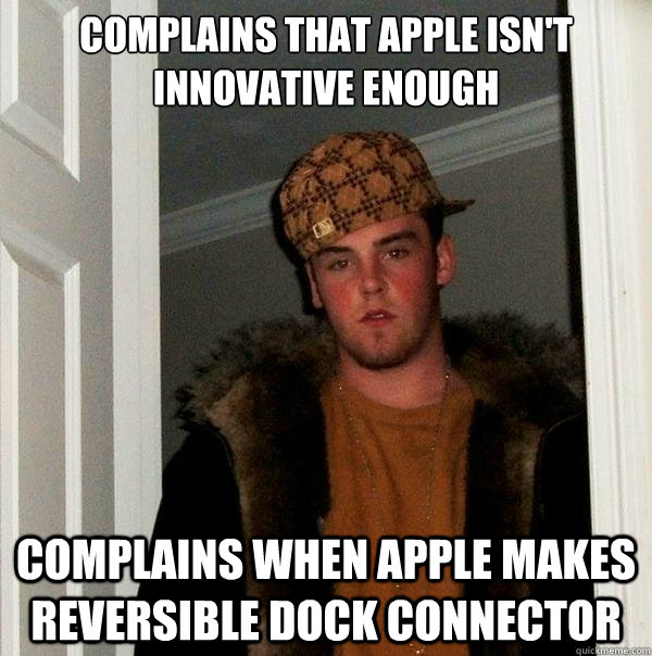 Complains thAT apple isn't innovative enough Complains when apple makes reversible dock connector - Complains thAT apple isn't innovative enough Complains when apple makes reversible dock connector  Scumbag Steve