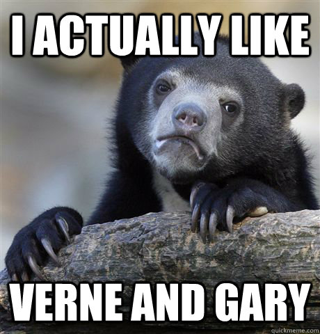 I actually like Verne and gary  Confession Bear