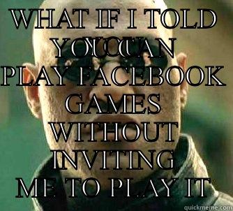 WHAT IF I TOLD YOU - WHAT IF I TOLD YOU YOU CAN PLAY FACEBOOK GAMES WITHOUT INVITING ME TO PLAY IT Matrix Morpheus