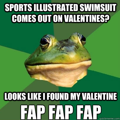 sports illustrated swimsuit comes out on valentines? looks like i found my valentine fap fap fap  Foul Bachelor Frog