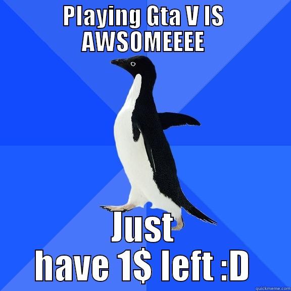 PLAYING GTA V IS AWSOMEEEE JUST HAVE 1$ LEFT :D Socially Awkward Penguin