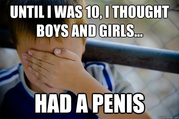 Until I was 10, I thought boys and girls... had a penis  Confession kid