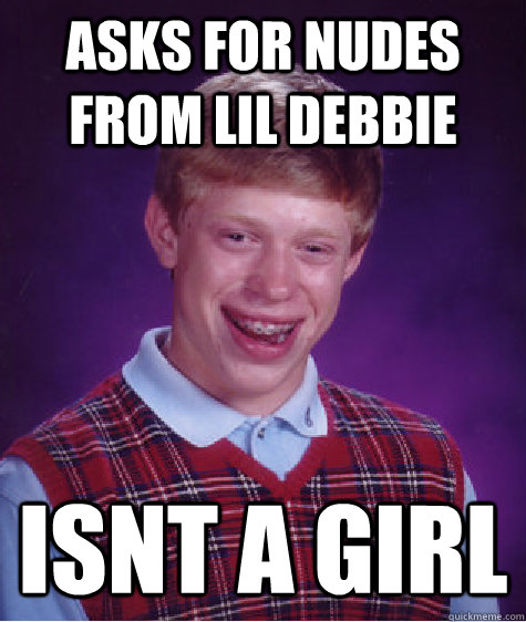 asks for nudes from lil debbie isnt a girl  Bad Luck Brian