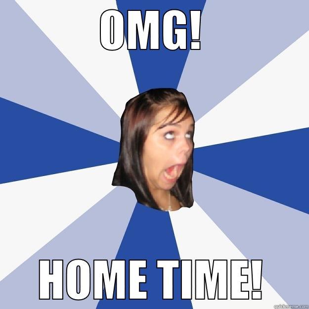 omg hometime - OMG! HOME TIME! Annoying Facebook Girl