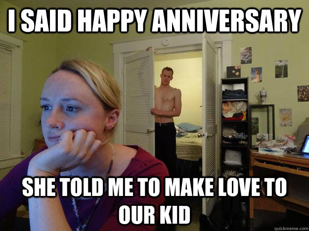 I said happy anniversary  she told me to make love to our kid  Redditors Husband