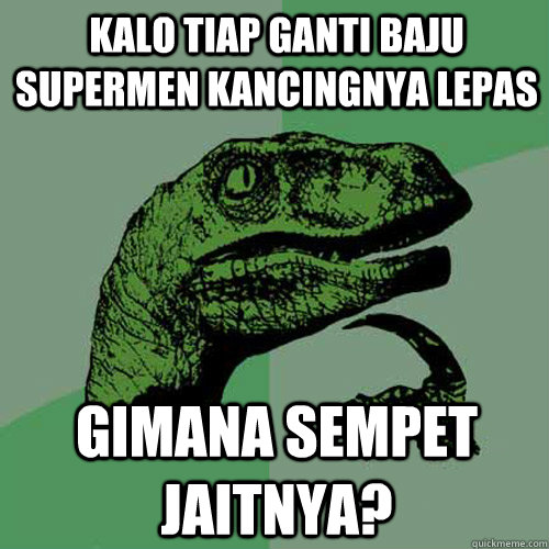 kalo tiap ganti baju supermen kancingnya lepas gimana sempet jaitnya?   Philosoraptor