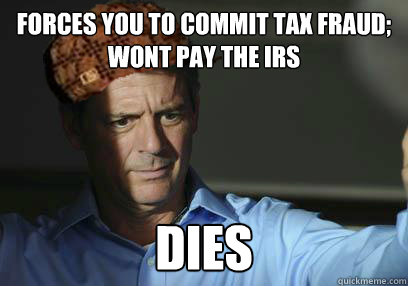 forces you to commit tax fraud;
wont pay the IRS dies - forces you to commit tax fraud;
wont pay the IRS dies  Misc