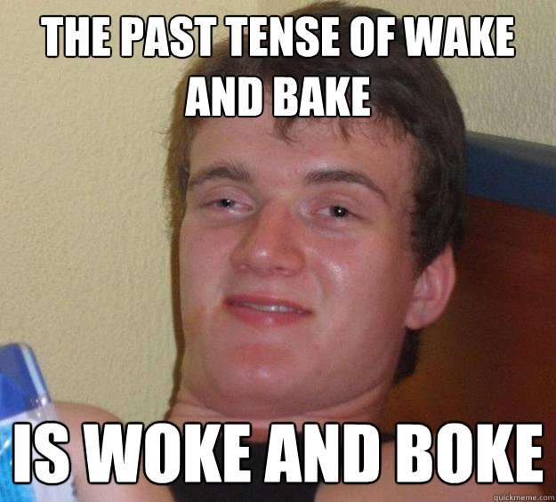 The past tense of wake and bake is woke and boke - The past tense of wake and bake is woke and boke  10 Guy