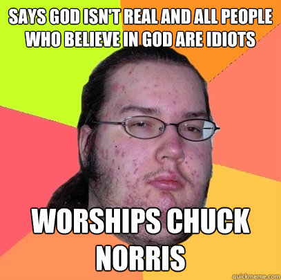 Says god isn't real and all people who believe in god are idiots Worships Chuck Norris - Says god isn't real and all people who believe in god are idiots Worships Chuck Norris  Butthurt Dweller