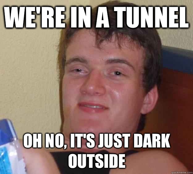 We're in a tunnel Oh no, it's just dark outside  10 Guy