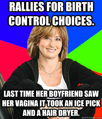 Rallies for birth control choices. last time her boyfriend saw her vagina it took an ice pick and a hair dryer. - Rallies for birth control choices. last time her boyfriend saw her vagina it took an ice pick and a hair dryer.  Sheltering Suburban Mom