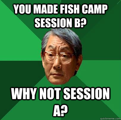 You made fish camp session b? why not session a? - You made fish camp session b? why not session a?  High Expectations Asian Father