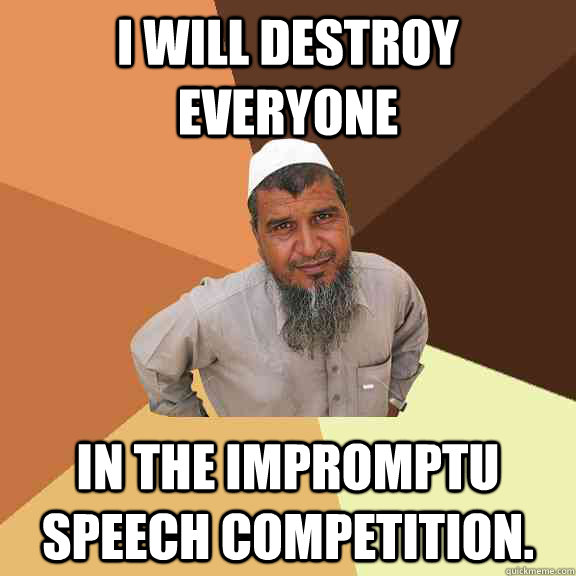 I will destroy everyone in the impromptu speech competition. - I will destroy everyone in the impromptu speech competition.  Misc