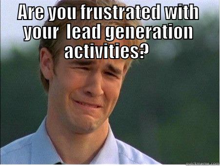 I'm Frustrated! - ARE YOU FRUSTRATED WITH YOUR  LEAD GENERATION ACTIVITIES?   1990s Problems