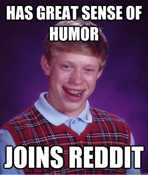 has great sense of humor joins reddit - has great sense of humor joins reddit  Bad Luck Brian