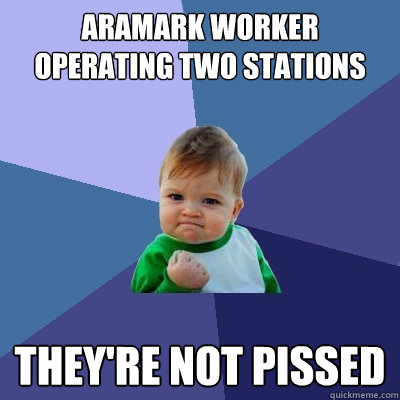 Aramark worker operating two stations They're not pissed  Success Kid