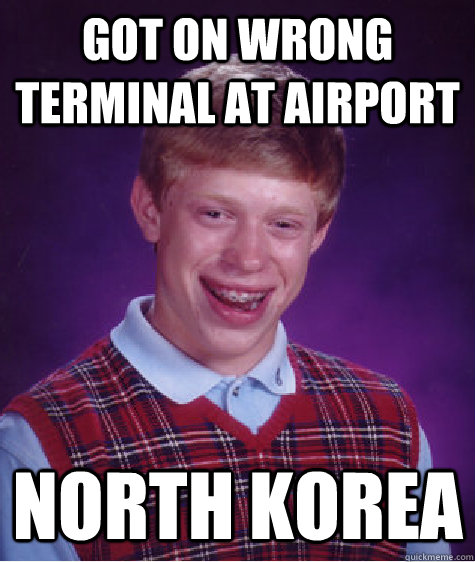 got on wrong terminal at airport north korea  Bad Luck Brian