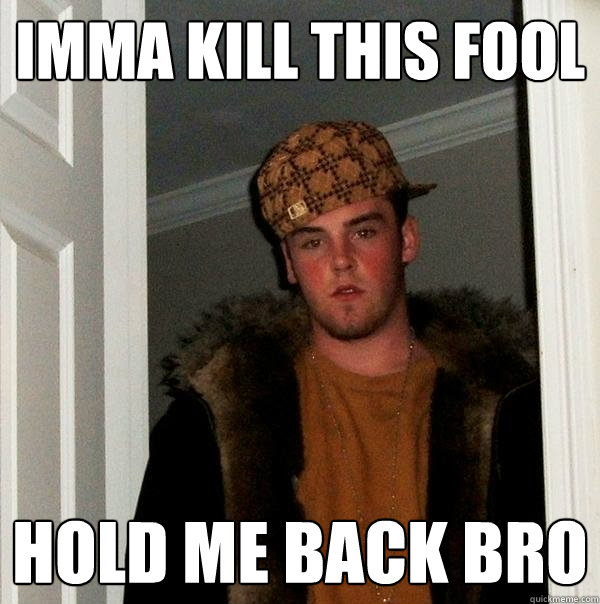 Imma kill this fool hold me back bro  Scumbag Steve