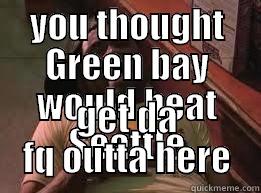 YOU THOUGHT GREEN BAY WOULD BEAT SEATTLE GET DA FQ OUTTA HERE Skeptical Third World Kid